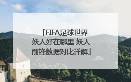 FIFA足球世界妖人好在哪里 妖人前锋数据对比详解