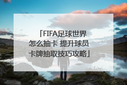 FIFA足球世界怎么抽卡 提升球员卡牌抽取技巧攻略