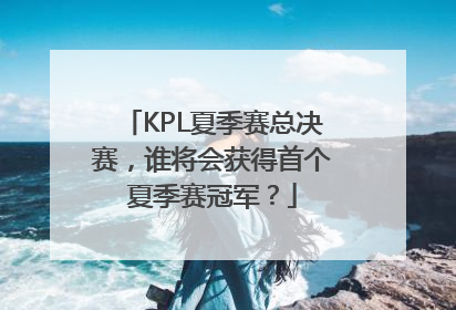 KPL夏季赛总决赛，谁将会获得首个夏季赛冠军？