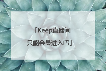 Keep直播间只能会员进入吗