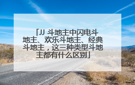 JJ 斗地主中闪电斗地主、欢乐斗地主、经典斗地主，这三种类型斗地主都有什么区别