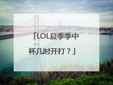 LOL夏季季中杯几时开打？