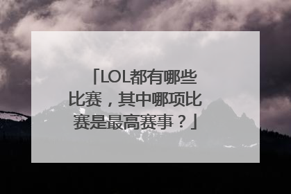 LOL都有哪些比赛，其中哪项比赛是最高赛事？