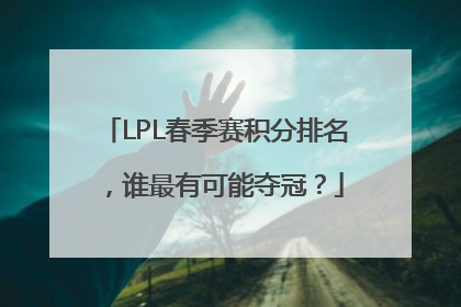 LPL春季赛积分排名，谁最有可能夺冠？