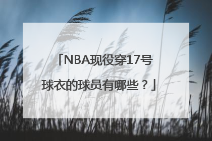 NBA现役穿17号球衣的球员有哪些？