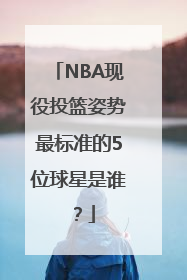 NBA现役投篮姿势最标准的5位球星是谁？