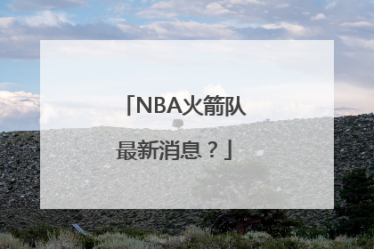 NBA火箭队最新消息？