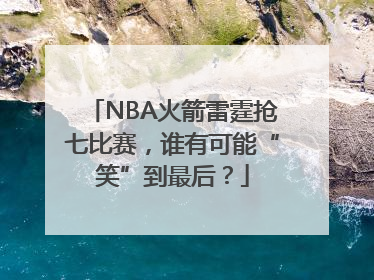 NBA火箭雷霆抢七比赛，谁有可能“笑”到最后？