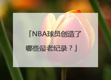 NBA球员创造了哪些最老纪录？