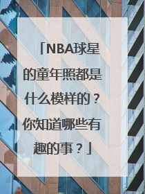 NBA球星的童年照都是什么模样的？你知道哪些有趣的事？