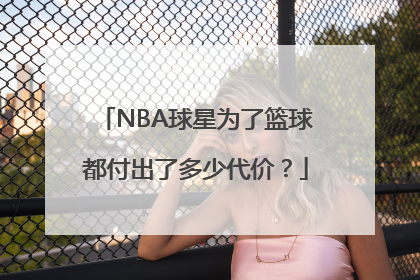 NBA球星为了篮球都付出了多少代价？