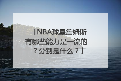 NBA球星詹姆斯有哪些能力是一流的？分别是什么？