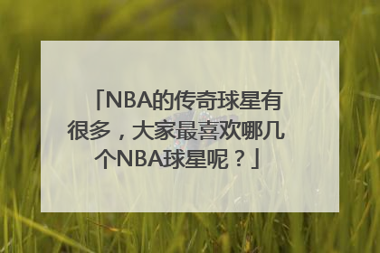 NBA的传奇球星有很多，大家最喜欢哪几个NBA球星呢？