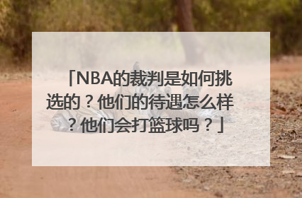 NBA的裁判是如何挑选的？他们的待遇怎么样？他们会打篮球吗？