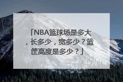 NBA篮球场是多大，长多少，宽多少？篮筐高度是多少？