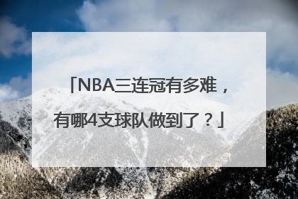 NBA三连冠有多难，有哪4支球队做到了？