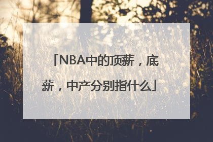 NBA中的顶薪，底薪，中产分别指什么