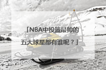 NBA中投篮最帅的五大球星都有谁呢？