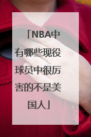 NBA中有哪些现役球员中很厉害的不是美国人