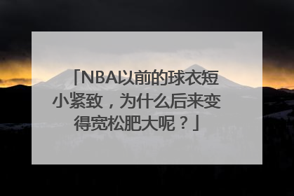 NBA以前的球衣短小紧致，为什么后来变得宽松肥大呢？