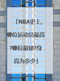 NBA史上,哪位运动员最高?哪位最矮?身高为多少