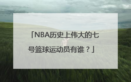 NBA历史上伟大的七号篮球运动员有谁？