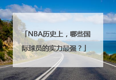 NBA历史上，哪些国际球员的实力最强？