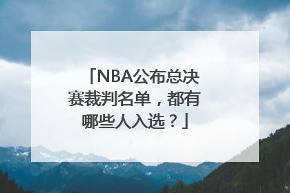 NBA公布总决赛裁判名单，都有哪些人入选？