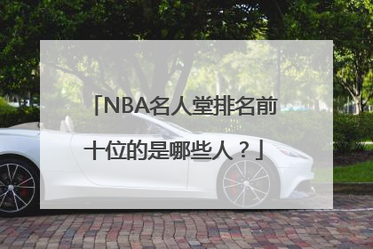 NBA名人堂排名前十位的是哪些人？