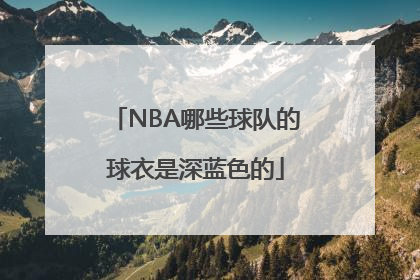 NBA哪些球队的球衣是深蓝色的