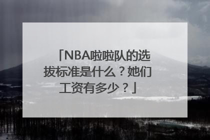 NBA啦啦队的选拔标准是什么？她们工资有多少？