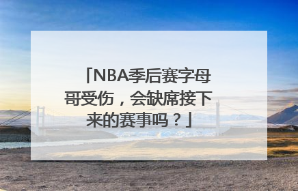 NBA季后赛字母哥受伤，会缺席接下来的赛事吗？