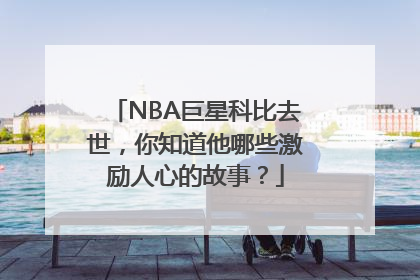 NBA巨星科比去世，你知道他哪些激励人心的故事？