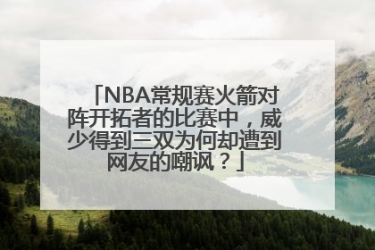 NBA常规赛火箭对阵开拓者的比赛中，威少得到三双为何却遭到网友的嘲讽？