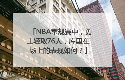 NBA常规赛中，勇士轻取76人，库里在场上的表现如何？