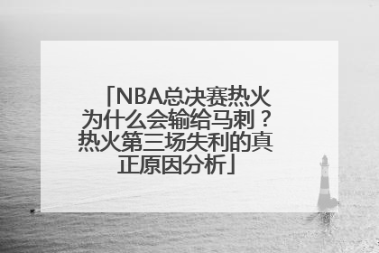 NBA总决赛热火为什么会输给马刺？热火第三场失利的真正原因分析