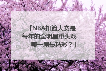 NBA扣篮大赛是每年的全明星重头戏，哪一届最精彩？