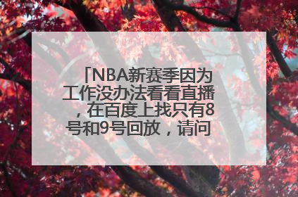 NBA新赛季因为工作没办法看看直播，在百度上找只有8号和9号回放，请问可以在那里看最好