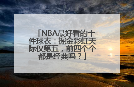 NBA最好看的十件球衣：掘金彩虹天际仅第五，前四个个都是经典吗？