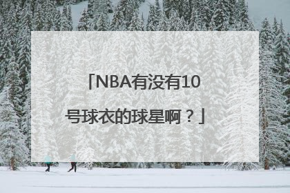 NBA有没有10号球衣的球星啊？