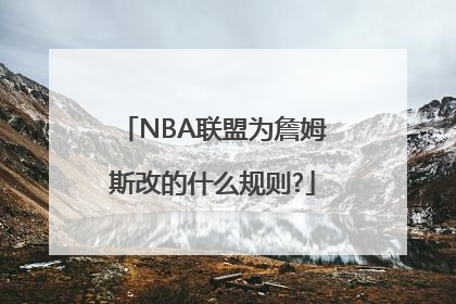 NBA联盟为詹姆斯改的什么规则?