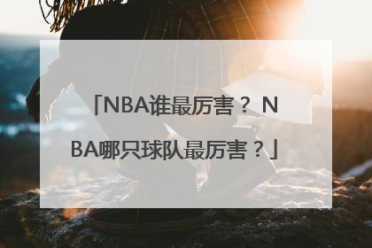 NBA谁最厉害？ NBA哪只球队最厉害？