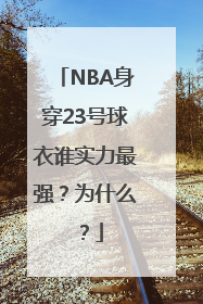 NBA身穿23号球衣谁实力最强？为什么？