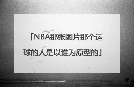 NBA那张图片那个运球的人是以谁为原型的