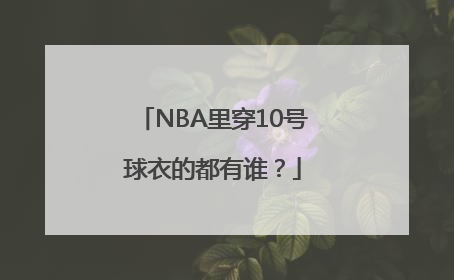 NBA里穿10号球衣的都有谁？