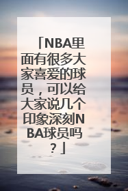 NBA里面有很多大家喜爱的球员，可以给大家说几个印象深刻NBA球员吗？