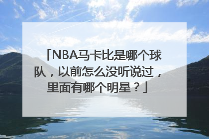 NBA马卡比是哪个球队，以前怎么没听说过，里面有哪个明星？