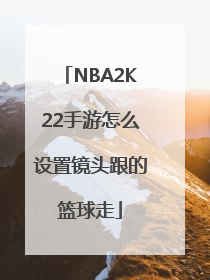 NBA2K22手游怎么设置镜头跟的篮球走