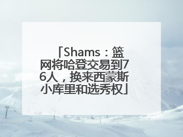 Shams：篮网将哈登交易到76人，换来西蒙斯小库里和选秀权