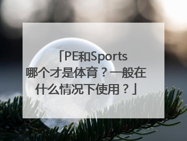 PE和Sports哪个才是体育？一般在什么情况下使用？